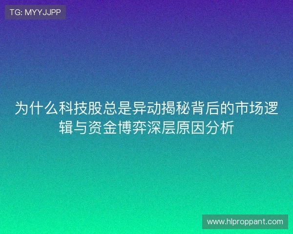 为什么科技股总是异动揭秘背后的市场逻辑与资金博弈深层原因分析